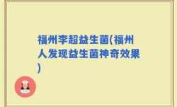 福州李超益生菌(福州人发现益生菌神奇效果)