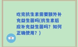 吃完抗生素需要额外补充益生菌吗(抗生素后应补充益生菌吗？如何正确使用？)