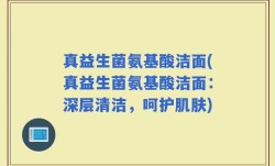 真益生菌氨基酸洁面(真益生菌氨基酸洁面：深层清洁，呵护肌肤)