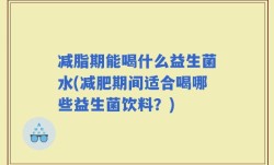减脂期能喝什么益生菌水(减肥期间适合喝哪些益生菌饮料？)