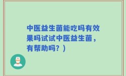中医益生菌能吃吗有效果吗试试中医益生菌，有帮助吗？)