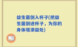 益生菌倒入杯子(把益生菌倒进杯子，为你的身体增添益处)