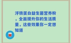 浮铁蛋白益生菌营养粉，全面提升你的生活质量，这些效果你一定想知道