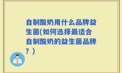 自制酸奶用什么品牌益生菌(如何选择最适合自制酸奶的益生菌品牌？)