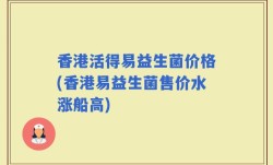 香港活得易益生菌价格(香港易益生菌售价水涨船高)