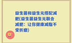 益生菌和益生元搭配减肥(益生菌益生元联合减肥：让你健康减脂不受折磨)