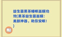 益生菌黑茶睡眠面膜功效(黑茶益生菌面膜：美肤神器，助你安眠！)
