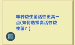 哪种益生菌活性更高一点(如何选择高活性益生菌？)