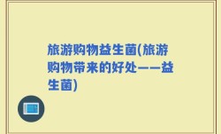 旅游购物益生菌(旅游购物带来的好处——益生菌)