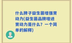 什么牌子益生菌增强胃动力(益生菌品牌增进胃动力是什么？一个简单的解释)