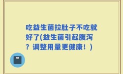 吃益生菌拉肚子不吃就好了(益生菌引起腹泻？调整用量更健康！)