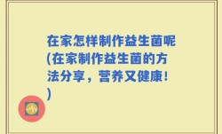 在家怎样制作益生菌呢(在家制作益生菌的方法分享，营养又健康！)