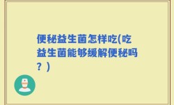 便秘益生菌怎样吃(吃益生菌能够缓解便秘吗？)