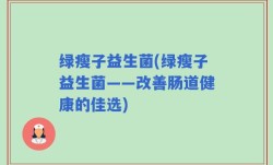 绿瘦子益生菌(绿瘦子益生菌——改善肠道健康的佳选)