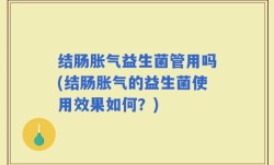 结肠胀气益生菌管用吗(结肠胀气的益生菌使用效果如何？)
