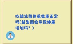 吃益生菌体重变重正常吗(益生菌会导致体重增加吗？)
