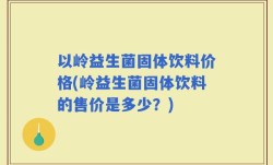 以岭益生菌固体饮料价格(岭益生菌固体饮料的售价是多少？)