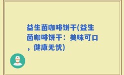 益生菌咖啡饼干(益生菌咖啡饼干：美味可口，健康无忧)