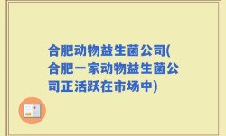 合肥动物益生菌公司(合肥一家动物益生菌公司正活跃在市场中)