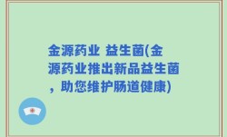 金源药业 益生菌(金源药业推出新品益生菌，助您维护肠道健康)