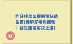 咋牙疼怎么缓解便秘益生菌(缓解牙疼和便秘：益生菌是解决之道)