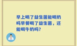 早上喝了益生菌能喝奶吗早餐喝了益生菌，还能喝牛奶吗？