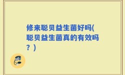 修来聪贝益生菌好吗(聪贝益生菌真的有效吗？)