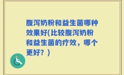 腹泻奶粉和益生菌哪种效果好(比较腹泻奶粉和益生菌的疗效，哪个更好？)