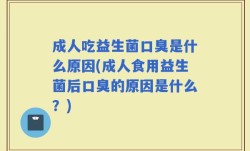 成人吃益生菌口臭是什么原因(成人食用益生菌后口臭的原因是什么？)