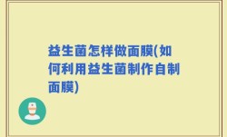 益生菌怎样做面膜(如何利用益生菌制作自制面膜)