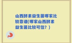 山西酵素益生菌哪家比较靠谱(哪家山西酵素益生菌比较可信？)