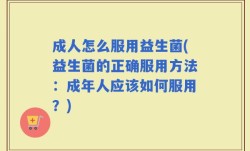 成人怎么服用益生菌(益生菌的正确服用方法：成年人应该如何服用？)