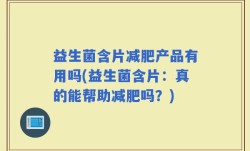 益生菌含片减肥产品有用吗(益生菌含片：真的能帮助减肥吗？)