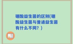 硼酸益生菌的区别(硼酸益生菌与普通益生菌有什么不同？)
