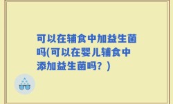可以在辅食中加益生菌吗(可以在婴儿辅食中添加益生菌吗？)