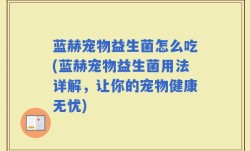 蓝赫宠物益生菌怎么吃(蓝赫宠物益生菌用法详解，让你的宠物健康无忧)