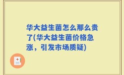 华大益生菌怎么那么贵了(华大益生菌价格急涨，引发市场质疑)