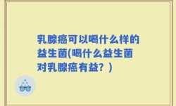 乳腺癌可以喝什么样的益生菌(喝什么益生菌对乳腺癌有益？)