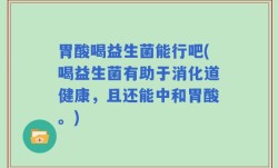 胃酸喝益生菌能行吧(喝益生菌有助于消化道健康，且还能中和胃酸。)