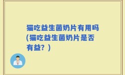 猫吃益生菌奶片有用吗(猫吃益生菌奶片是否有益？)