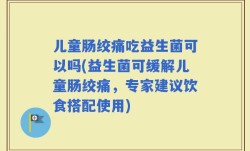 儿童肠绞痛吃益生菌可以吗(益生菌可缓解儿童肠绞痛，专家建议饮食搭配使用)