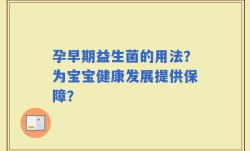 孕早期益生菌的用法？为宝宝健康发展提供保障？