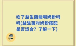 吃了益生菌能喝奶粉吗吗(益生菌对奶粉搭配是否适合？了解一下)