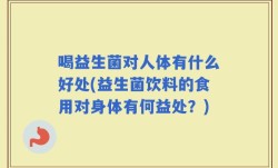 喝益生菌对人体有什么好处(益生菌饮料的食用对身体有何益处？)