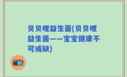 贝贝哩益生菌(贝贝哩益生菌——宝宝健康不可或缺)