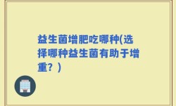 益生菌增肥吃哪种(选择哪种益生菌有助于增重？)