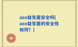 azo益生菌安全吗(azo益生菌的安全性如何？)