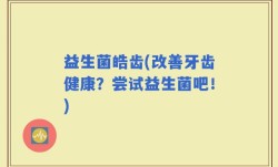 益生菌皓齿(改善牙齿健康？尝试益生菌吧！)