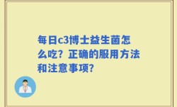 每日c3博士益生菌怎么吃？正确的服用方法和注意事项？