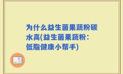 为什么益生菌果蔬粉碳水高(益生菌果蔬粉：低脂健康小帮手)